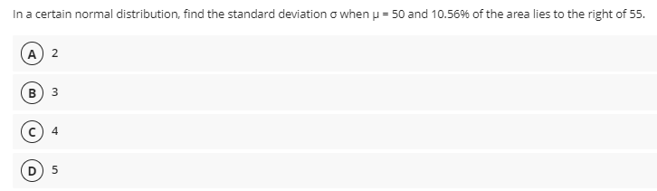 In a certain normal distribution, find the standard deviation o when p = 50 and 10.56% of the area lies to the right of 55.
A 2
3
