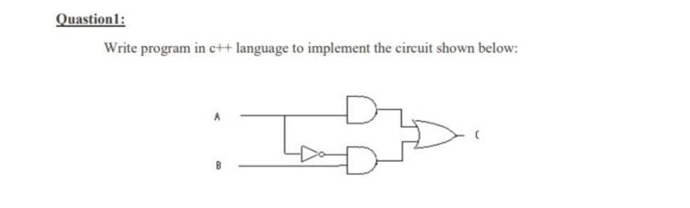 Quastion1:
Write program in c++ language to implement the circuit shown below:
B
