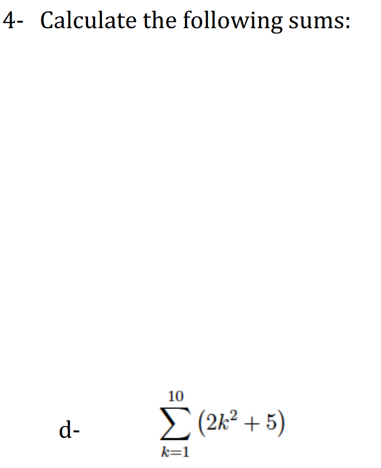 4- Calculate the following sums:
10
d-
E (2k² + 5)
k=1
