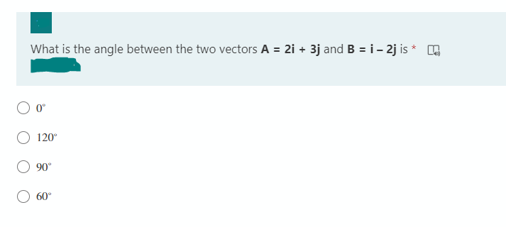 What is the angle between the two vectors A = 2i + 3j and B = i- 2j is * A
0°
120°
90°
60°
