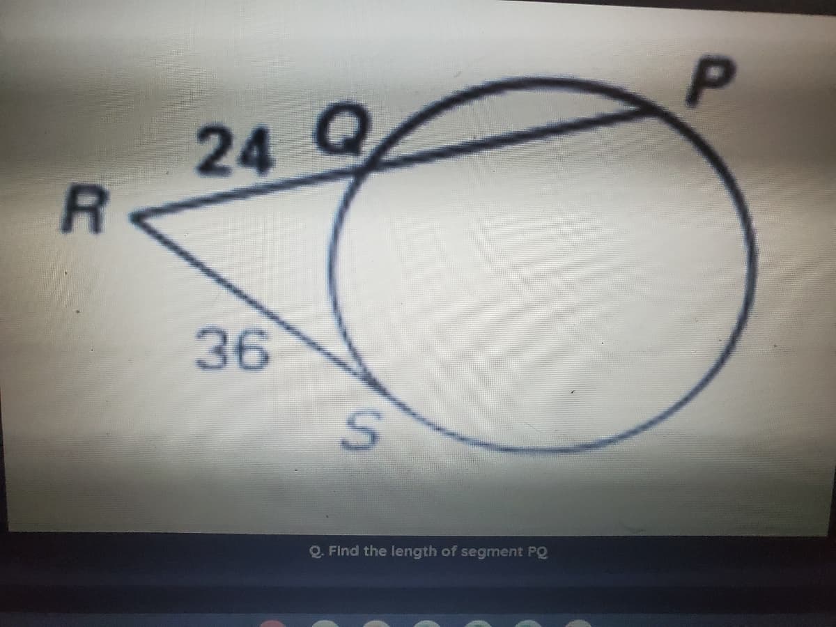 R
24
36
S
Q. Find the length of segment PQ
P
