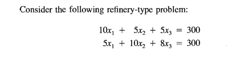 Consider the following refinery-type problem:
10x, + 5x, + 5x3
300
5x, + 10x, + 8x3
300
%3D
