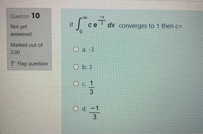 Question 10
00
if
0.
dx converges to 1 then c=
Not yet
се
answered
Marked out of
O a. -3
2.00
P Flag question
O b. 3
O c. 1
3.
Od.
O d. -1
3
