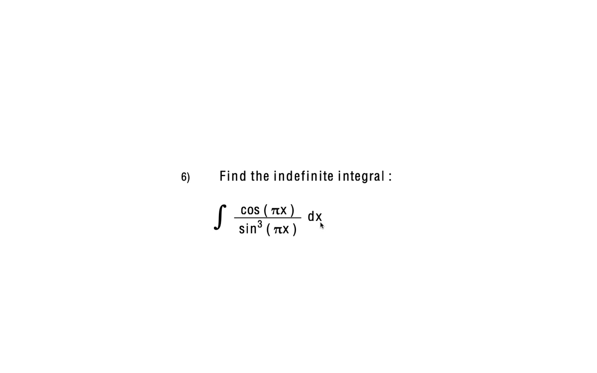 6)
Find the indefinite integral :
cos ( TX ) dx
sin³ ( Tx )

