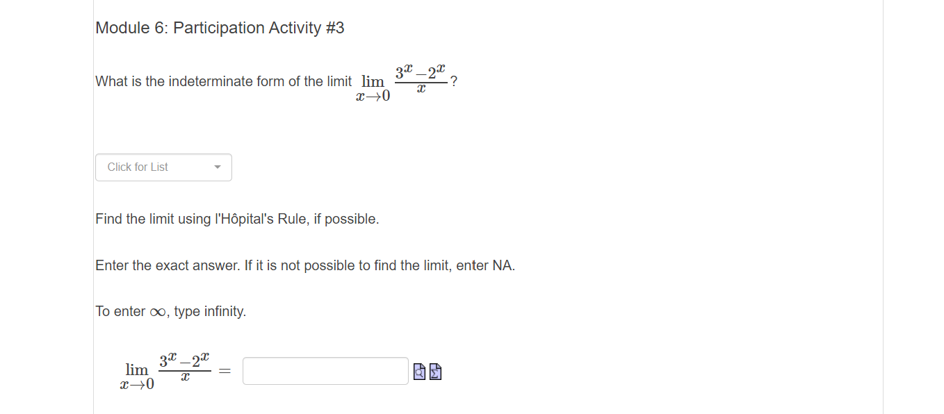 Module 6: Participation Activity #3
-2x
What is the indeterminate form of the limit lim
Click for List
Find the limit using l'Hôpital's Rule, if possible.
Enter the exact answer. If it is not possible to find the limit, enter NA.
