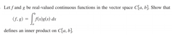 Let f and g be real-valued continuous functions in the vector space C[a, b]. Show that
g(x) dx
defines an inner product on C[a, b].
