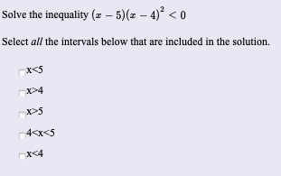 Solve the inequality (# – 5)(2 – 4)² < 0
Select all the intervals below that are included in the solution.
4<x<5
