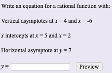 Write an equation for a rational function with:
Vertical asymptotes at x = 4 and x= -6
x intercepts at x= 5 and x = 2
Horizontal asymptote at y =7
y3D
Preview
