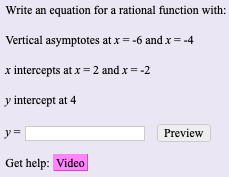 Write an equation for a rational function with:
Vertical asymptotes at x -6 and x = -4
x intercepts at x = 2 and x = -2
y intercept at 4
y=
Preview
