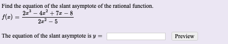 Find the equation of the slant asymptote of the rational function.
22 - 4z² + 7z – 8
F(z) =
2z2 - 5
The equation of the slant asymptote is y =
Preview
