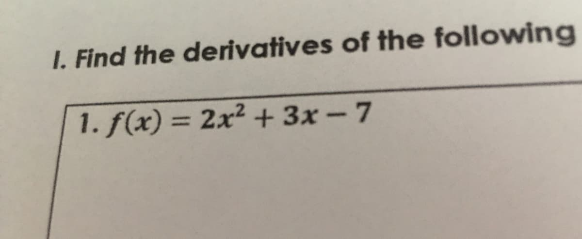 I. Find the derivatives of the following
1. f(x) = 2x2 + 3x -7
%3D
