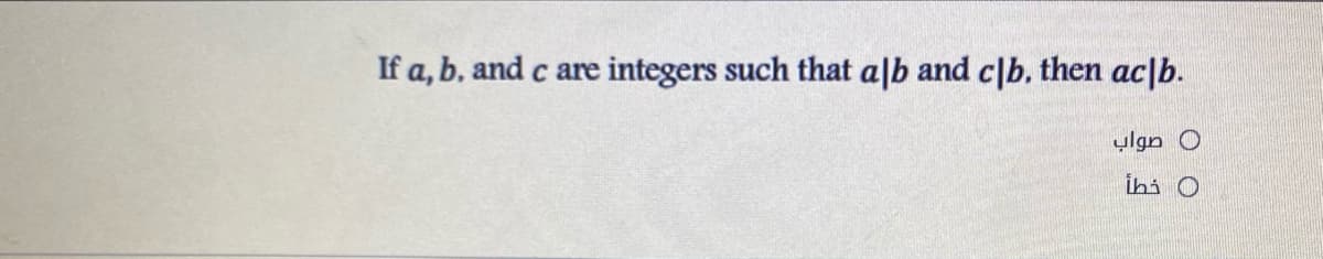 If a, b, and c are integers such that alb and c|b. then ac|b.
ylgn O
ihi O
