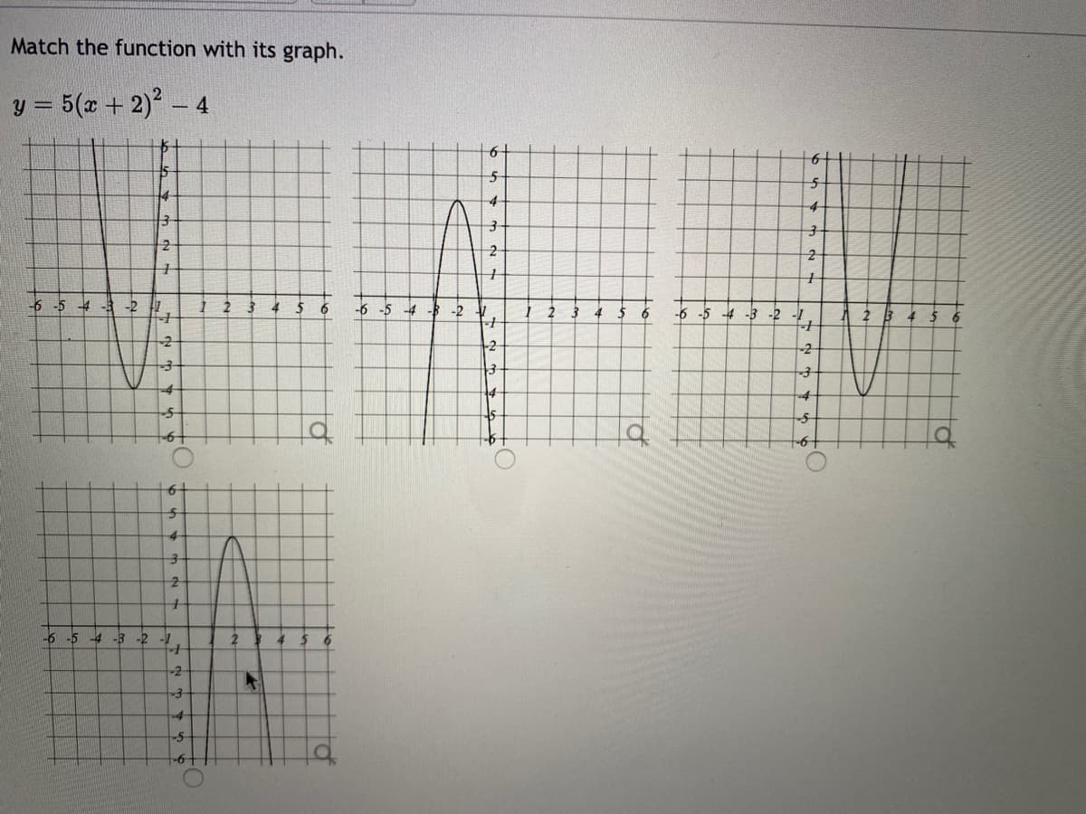 Match the function with its graph.
y = 5(x + 2) - 4
5-
-4
-6 -5 4 -3 -2 1
4
6
-6 -5 -4 - -2
-6 -5 4 -3 -2
-1
-2
-2
14
4
-4
-6 -5 4 -3
-2
-2-
-5
9-
