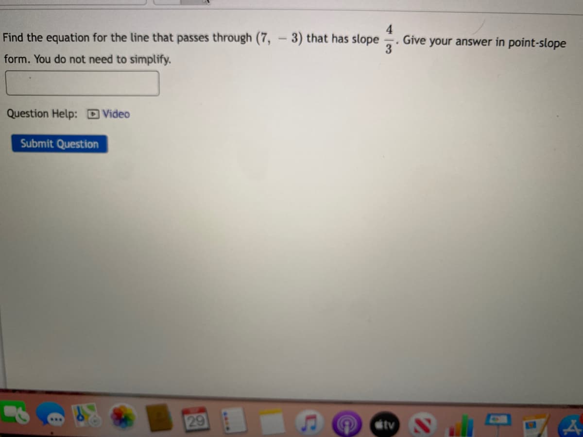 4
Find the equation for the line that passes through (7,
3) that has slope
Give your answer in point-slope
3
form. You do not need to simplify.
