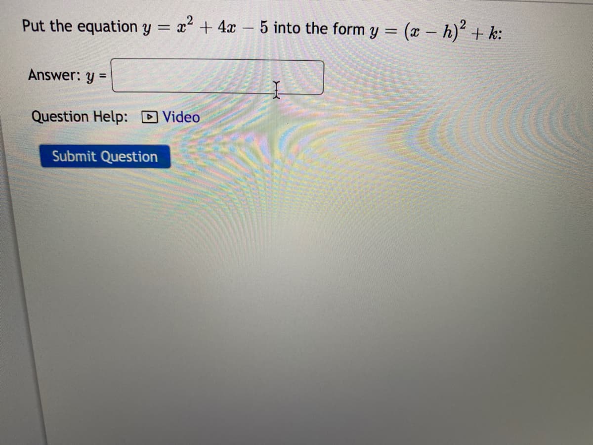 Put the equation y
x2 + 4x – 5 into the form y = (x – h)' + k:
Answer: y =
Question Help:
Video
Submit Question
