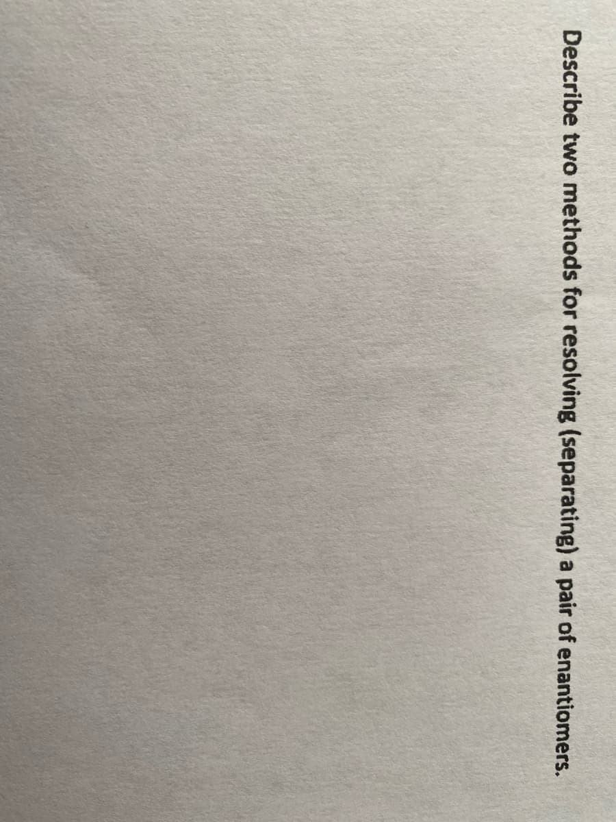 Describe two methods for resolving (separating) a pair of enantiomers.
