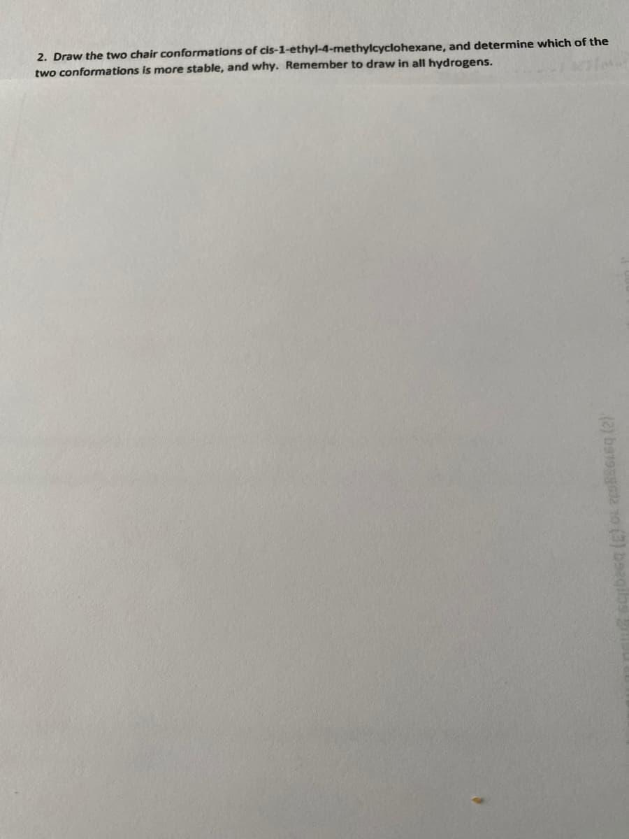 2. Draw the two chair conformations of cis-1-ethyl-4-methylcyclohexane, and determine which of the
two conformations is more stable, and why. Remember to draw in all hydrogens.
(2) ba195ta 1o (3) b
