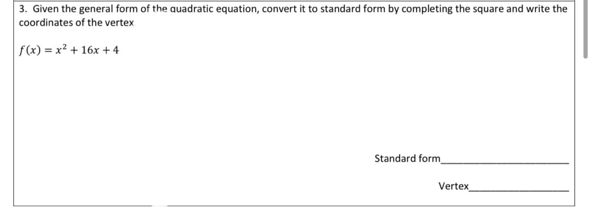 3. Given the general form of the quadratic equation, convert it to standard form by completing the square and write the
coordinates of the vertex.
f (x) = x² + 16x + 4
Standard form_
Vertex
