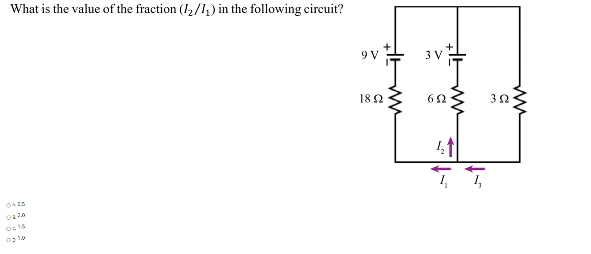 What is the value of the fraction (I2/I1) in the following circuit?
9 V
3 V
18 Ω
6Ω
3Ω
I,
O A. 0.5
О в. 2.0
O, 1.5
O D. 1.0
ww
