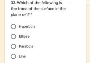 33. Which of the following is
the trace of the surface in the
plane x-1? *
Hyperbola
Ellipse
Parabola
O Line
