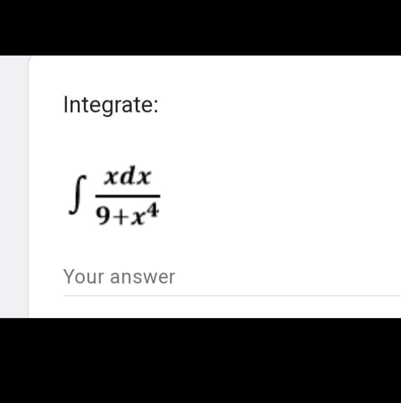 Integrate:
S
xdx
9+x4
Your answer