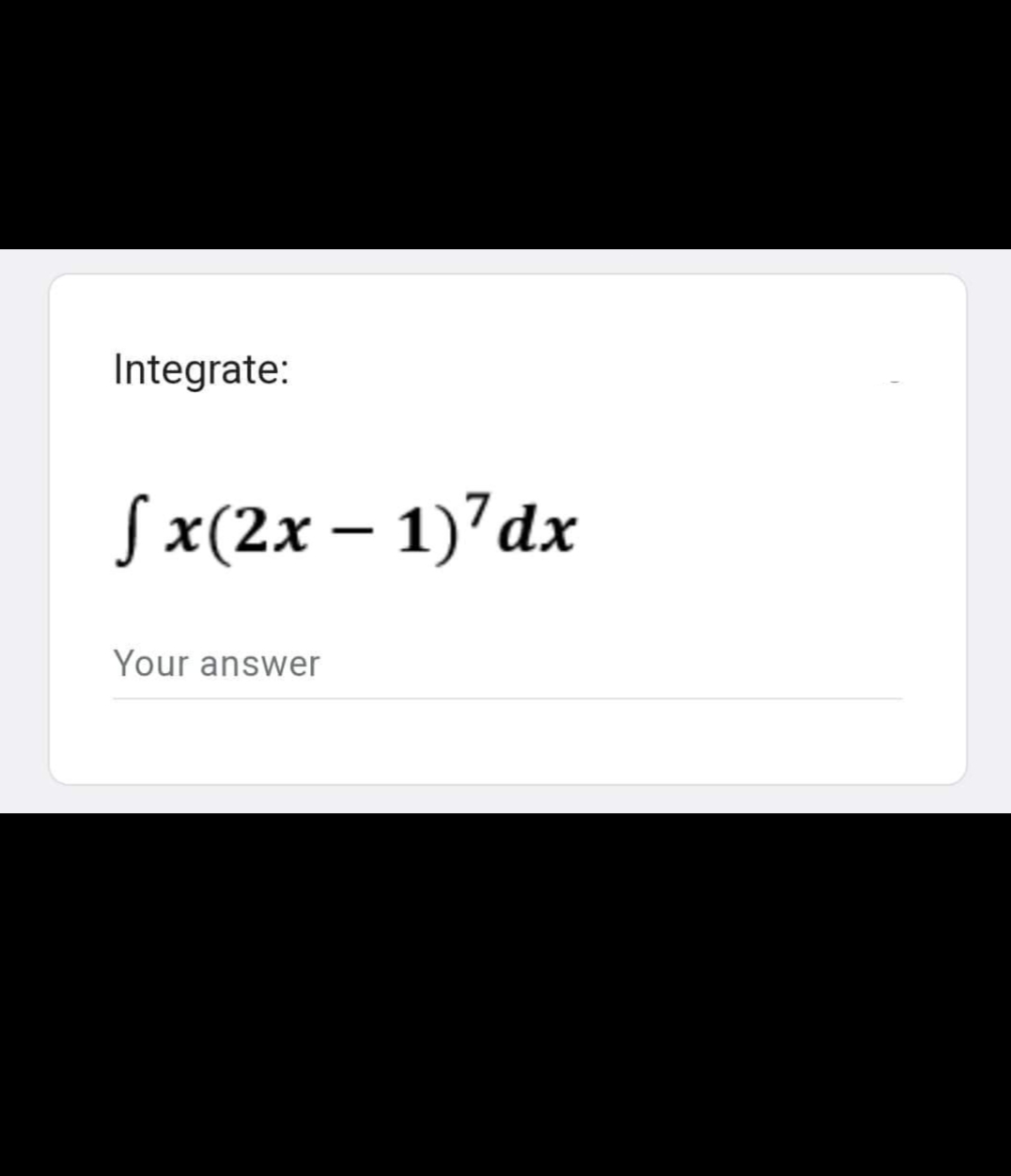 Integrate:
fx(2x - 1)7 dx
Your answer