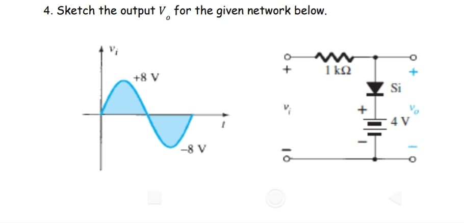4. Sketch the output V for the given network below.
+
1kQ2
+8 V
-8 V
16
+
Si