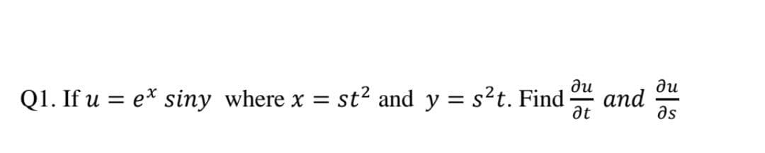 ди
ди
Q1. If u = e* siny where x =
st? and y = s²t. Find
at
and *
