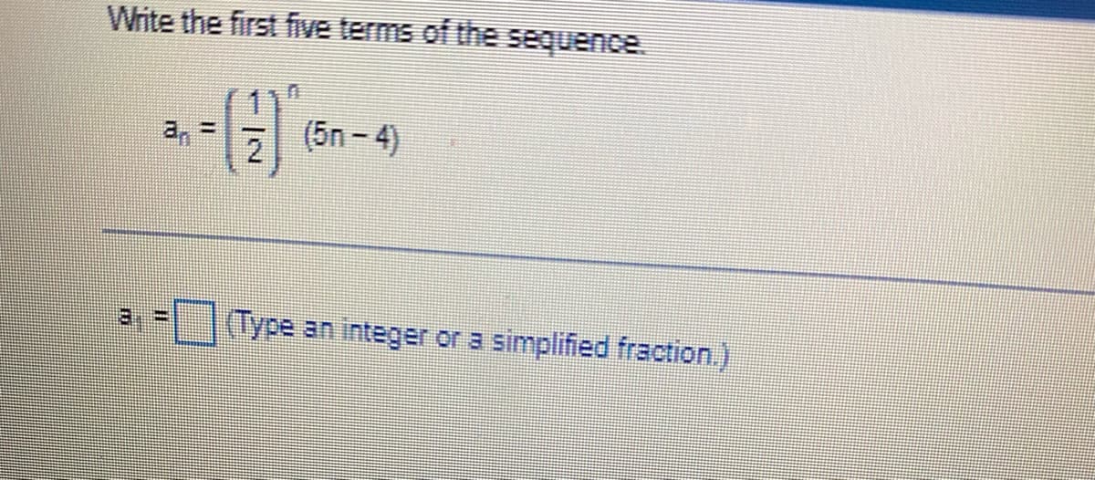 Write the first five terms of the sequence.
a, =
(5n-4)
(Type an integer or a simplified fraction.)
%3D

