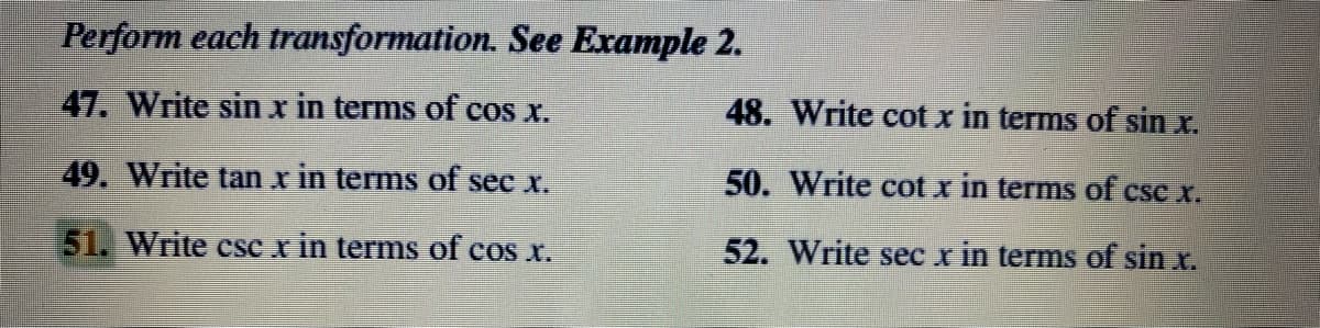 Perform each
47. Write sin x in terms of cos x.
49. Write tan x in terms of sec x.
51. Write csc x in terms of cos x.
transformation. See Example 2.
48. Write cotx in terms of sin x.
50. Write cotx in terms of csc x.
52. Write sec x in terms of sin x.