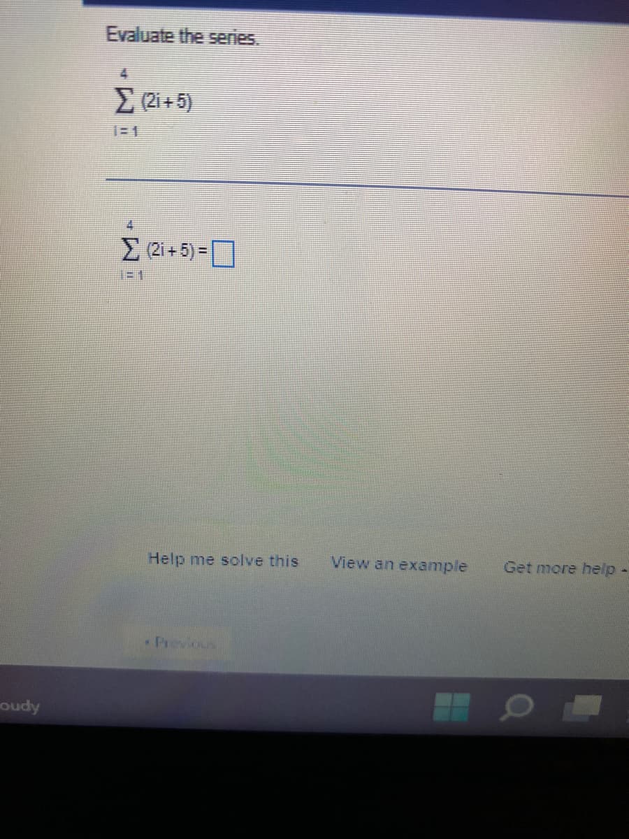 Evaluate the series.
E (2i+ 5)
2i+5) =D
Help me solve this
View an example
Get more help-
Previous
oudy
