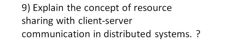 9) Explain the concept of resource
sharing with client-server
communication in distributed systems. ?
