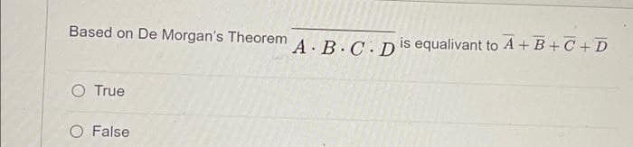 Based on De Morgan's Theorem
A B.C D
is equalivant to A + B + C +D
O True
O False
