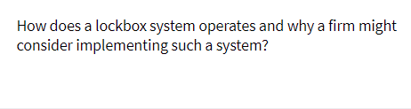 How does a lockbox system operates and why a firm might
consider implementing such a system?
