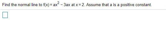 Find the normal line to f(x) = ax - 3ax at x=2. Assume that a is a positive constant.
