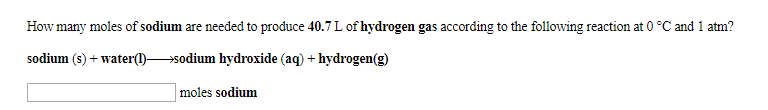 How many moles of sodium are needed to produce 40.7 L of hydrogen gas according to the following reaction at 0 °C and 1 atm?
sodium (s)+waterI)sodium hydroxide (aq) +hydrogen(g
moles sodium
