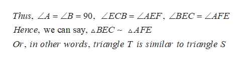 Thus, ZA = ZB = 90, ZECB = ZAEF, ZBEC = ZAFE
Hence, we can say, ABEC ~ sAFE
Or, in other words, triangle T is similar to triangle S

