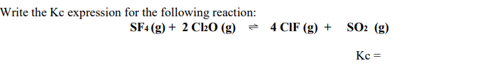 Write the Kc expression for the following reaction:
SF4 (g) + 2 C20 (g) = 4 CIF (g) +
SO2 (g)
Kc =
