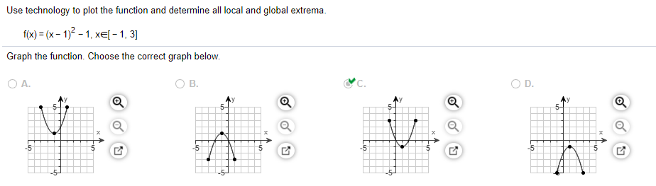 Use technology to plot the function and determine all local and global extrema.
f(x) = (x – 1)? – 1, xE[ -1, 3]
Graph the function. Choose the correct graph below.
O A.
O B.
*C.
OD.
