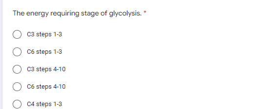 The energy requiring stage of glycolysis. *
C3 steps 1-3
C6 steps 1-3
C3 steps 4-10
C6 steps 4-10
C4 steps 1-3