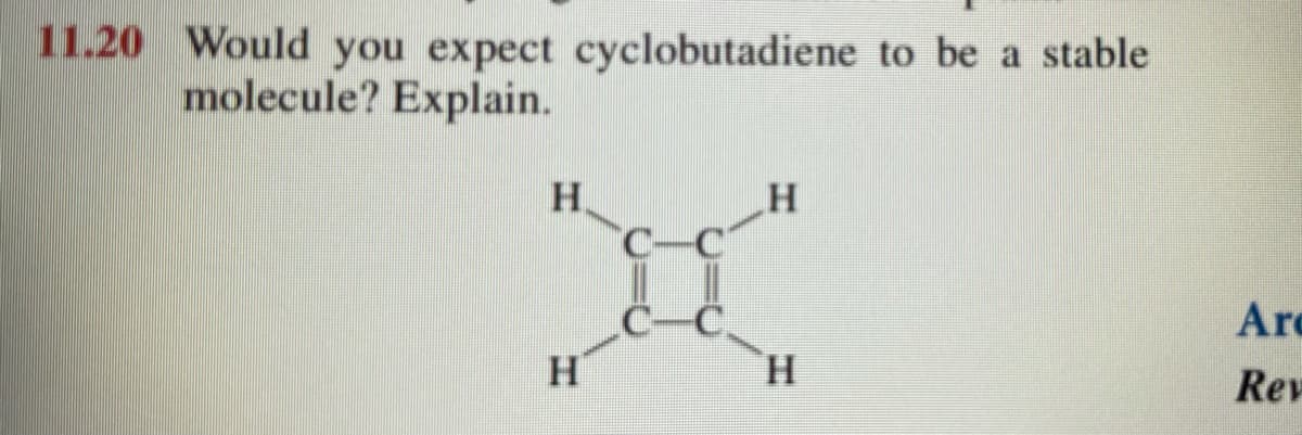 11.20 Would you expect cyclobutadiene to be a stable
molecule? Explain.
H.
C-C
Arc
H.
Rev
