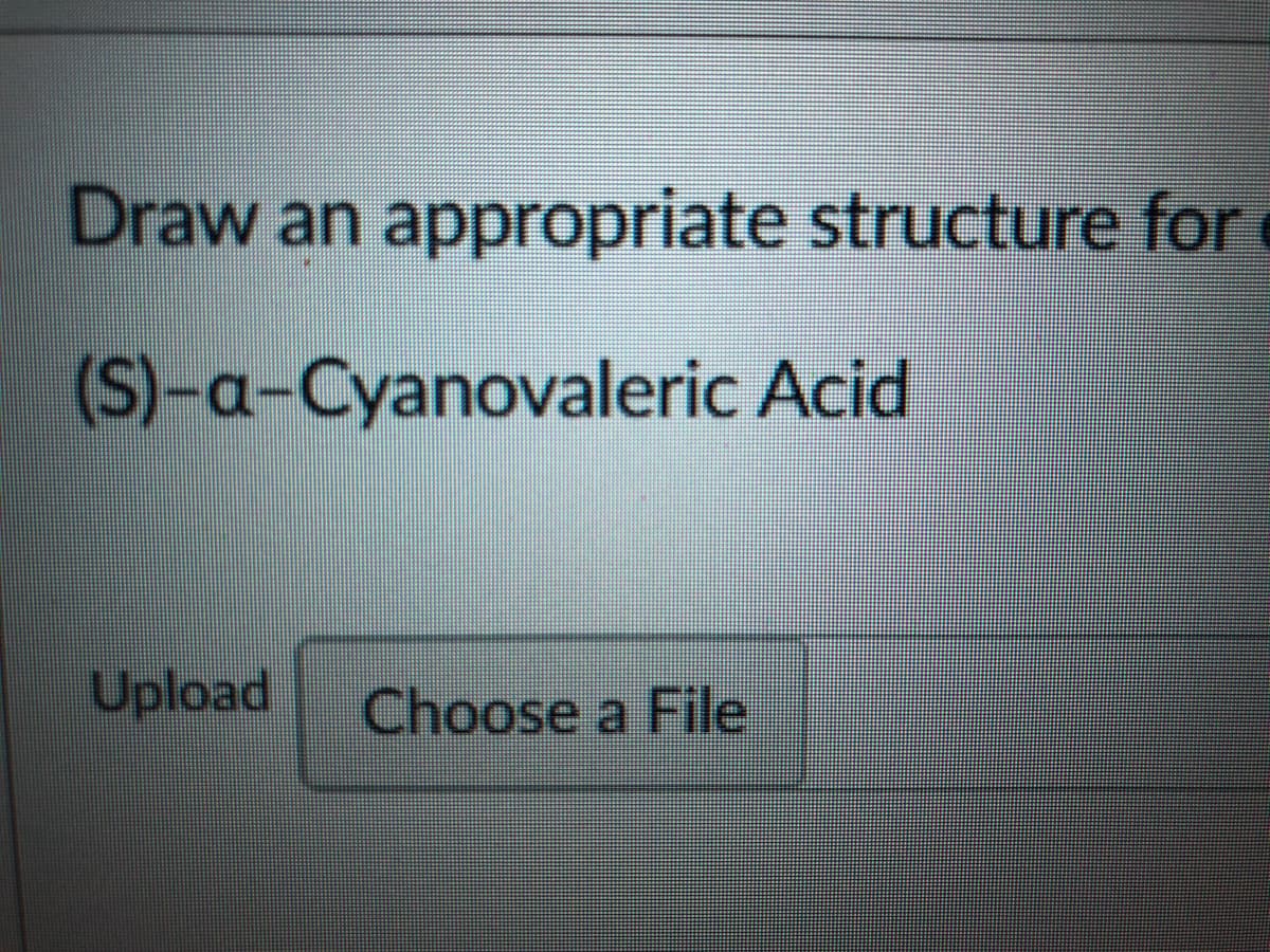 Draw an appropriate structure for
(S)-a-Cyanovaleric Acid
Upload
Choose a File
