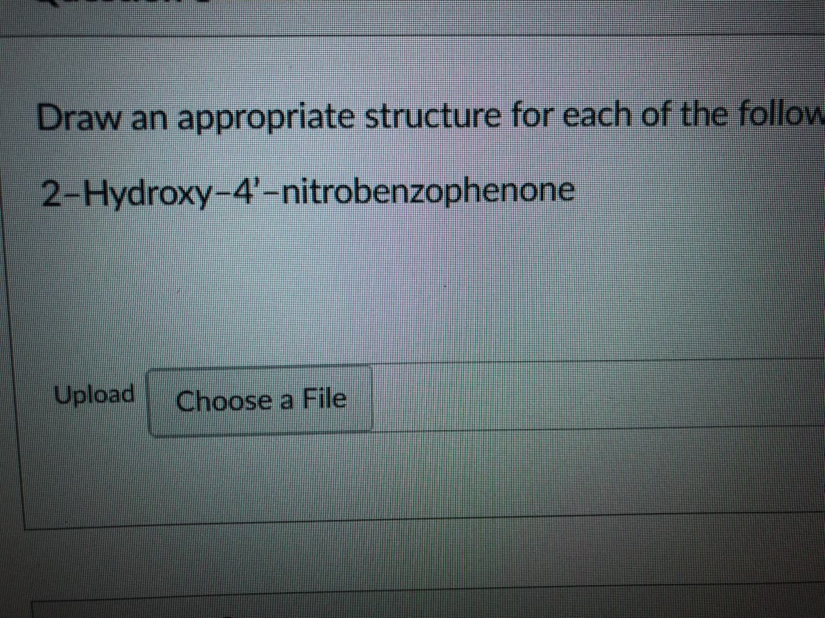 Draw an appropriate structure for each of the follow
2-Hydroxy-4'-nitrobenzophenone
Upload
Choose a File
