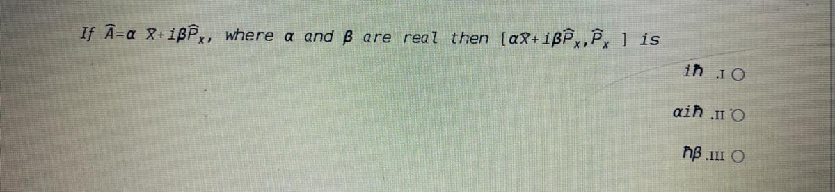 If A=a X+ißP,, where a and B are real then [a8+ißP,P, ] is
Or UT
aiħ .II O
hB III O
