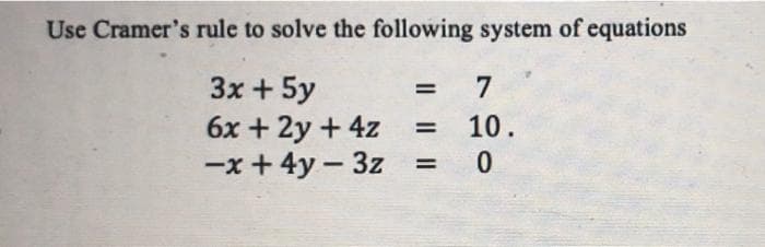 Use Cramer's rule to solve the following system of equations
3x + 5y
7
%3D
10.
6x + 2y + 4z
-x + 4y - 3z
%3D
0.
%3D
