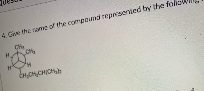 4. Give the name of the compound represe
CH3
H.
CH3
H°
H,
ČH;CH;CH(CH3)2
