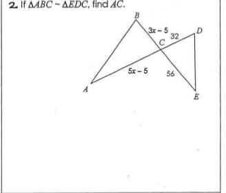 2 If AABC - AEDC, find AC.
3x - 5
32
5x -5
56
E
