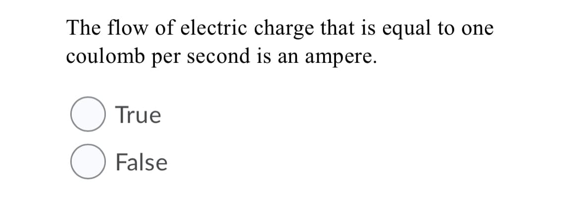 The flow of electric charge that is equal to one
coulomb per second is an ampere.
True
False
