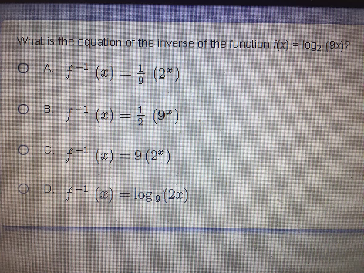 What is the equation of the inverse of the function f(x) = log, (9x)?
O A ft (*) = } (2")
1.
O B - (2) = (9=)
O c ft (2x) = 9 (2")
C.
OD (2) = log a (2)
