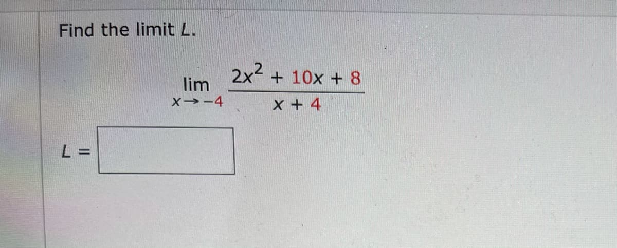 Find the limit L.
2x +
lim
+ 10x + 8
X→-4
x + 4
L =
